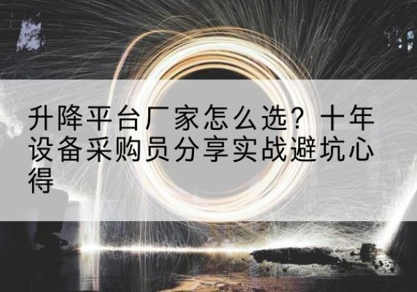 平桥升降平台厂家-怎么选？十年设备采购员分享实战避坑心得