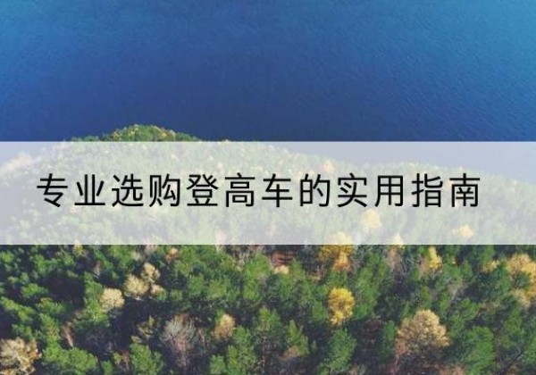 平桥电动登高车厂家推荐-专业选购登高车的实用指南